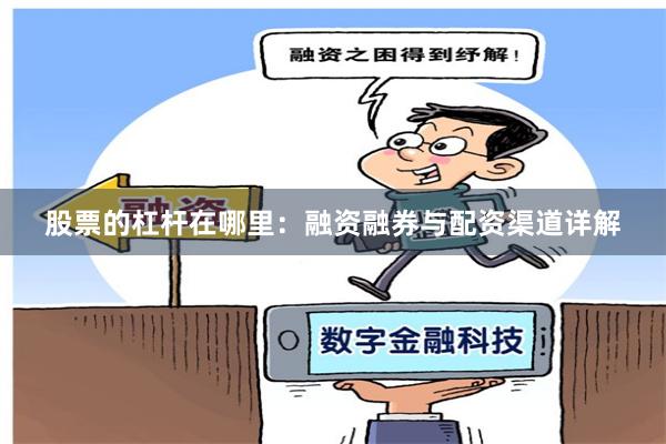 股票的杠杆在哪里：融资融券与配资渠道详解