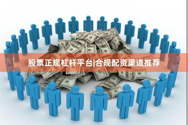 股票正规杠杆平台|合规配资渠道推荐