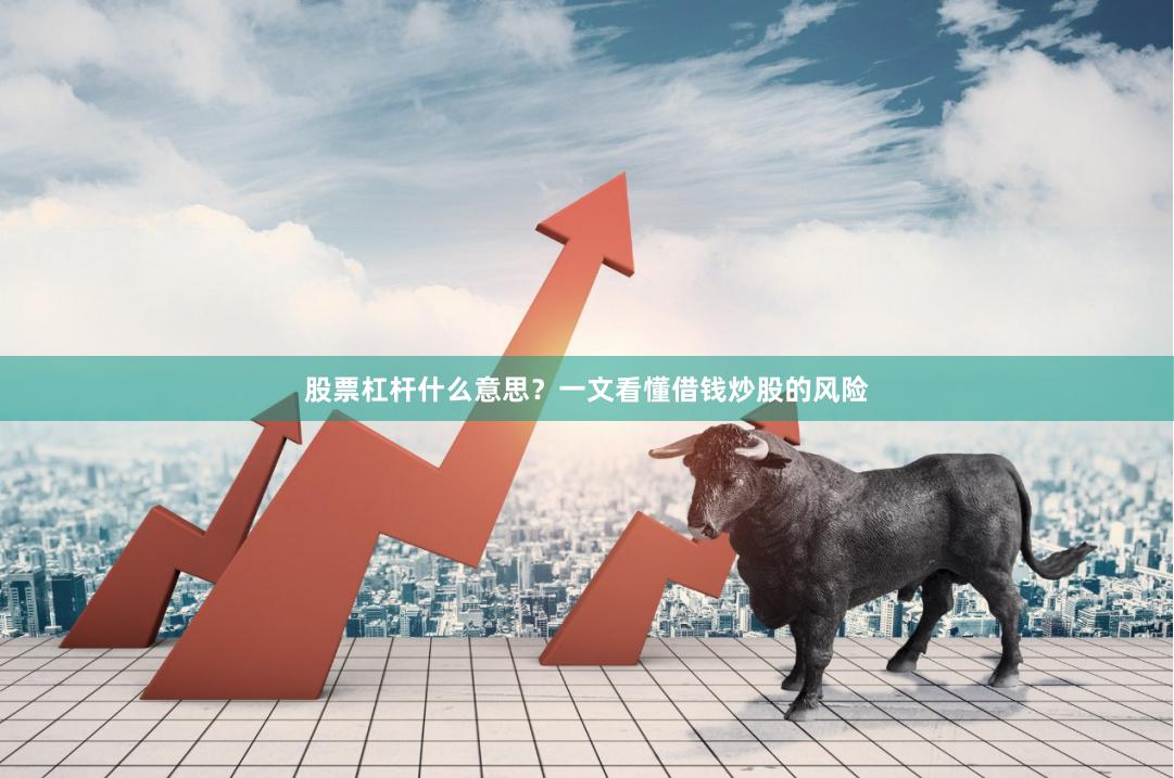 股票杠杆什么意思?一文看懂借钱炒股的风险