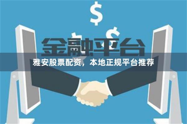 雅安股票配资，本地正规平台推荐