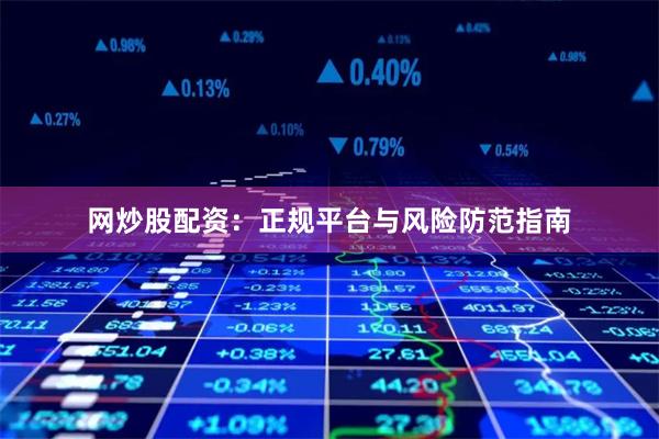 网炒股配资:正规平台与风险防范指南